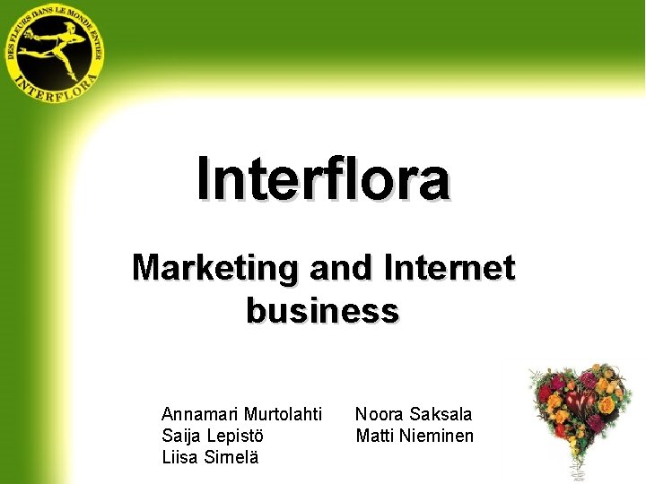 Interflora Marketing and Internet business Annamari Murtolahti Saija Lepistö Liisa Sirnelä Noora Saksala Matti