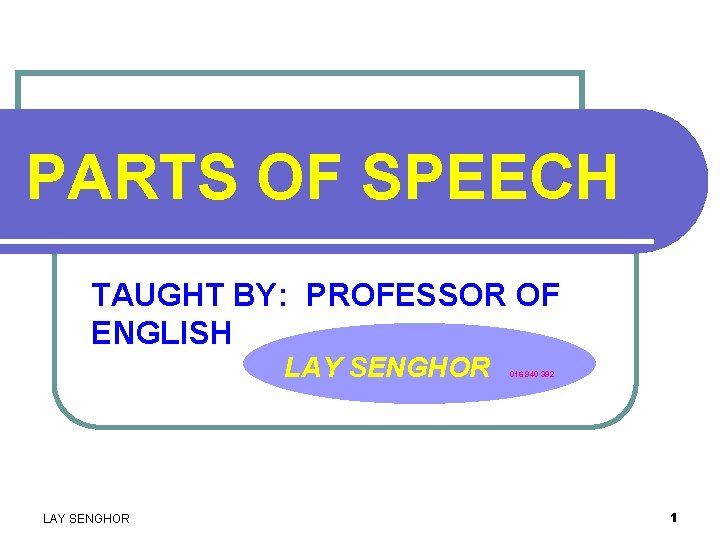 PARTS OF SPEECH TAUGHT BY: PROFESSOR OF ENGLISH LAY SENGHOR 016 940 392 1