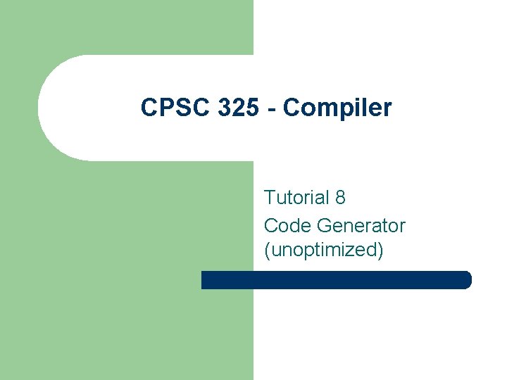 CPSC 325 - Compiler Tutorial 8 Code Generator (unoptimized) 