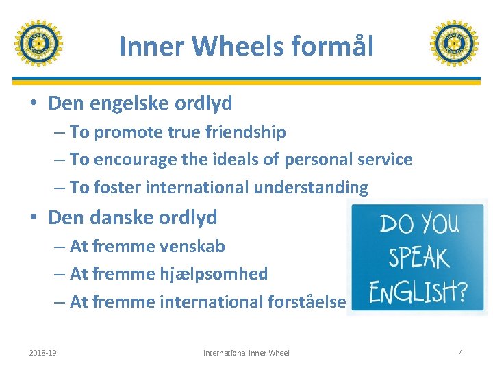 Inner Wheels formål • Den engelske ordlyd – To promote true friendship – To