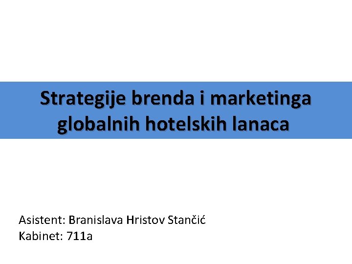 Strategije brenda i marketinga globalnih hotelskih lanaca Asistent: Branislava Hristov Stančić Kabinet: 711 a