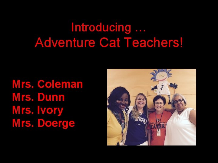 Introducing … Adventure Cat Teachers! Mrs. Coleman Mrs. Dunn Mrs. Ivory Mrs. Doerge 