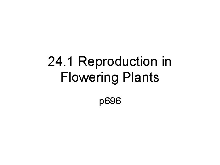 24. 1 Reproduction in Flowering Plants p 696 