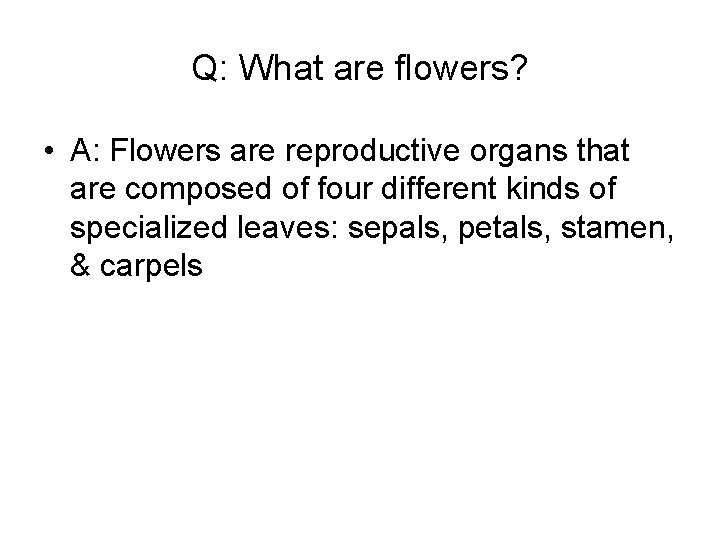 Q: What are flowers? • A: Flowers are reproductive organs that are composed of