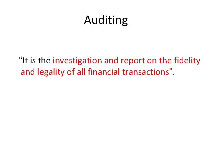 Auditing “It is the investigation and report on the fidelity and legality of all