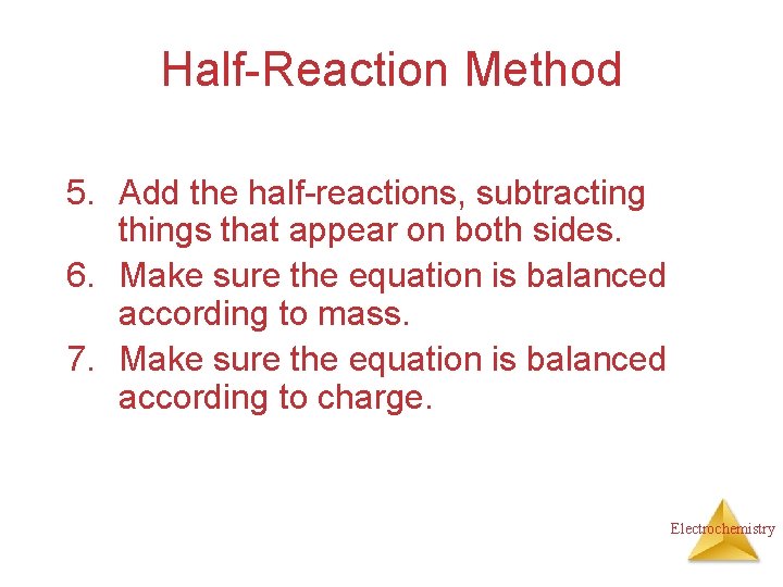 Half-Reaction Method 5. Add the half-reactions, subtracting things that appear on both sides. 6.