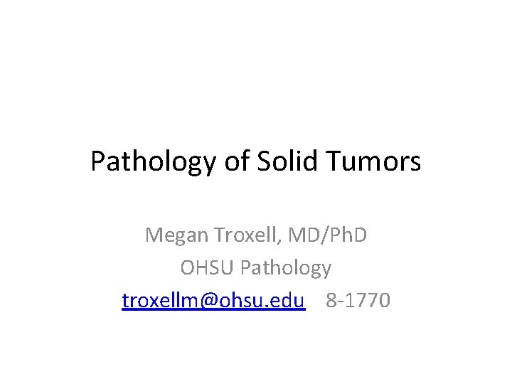 Pathology of Solid Tumors Megan Troxell, MD/Ph. D OHSU Pathology troxellm@ohsu. edu 8 -1770