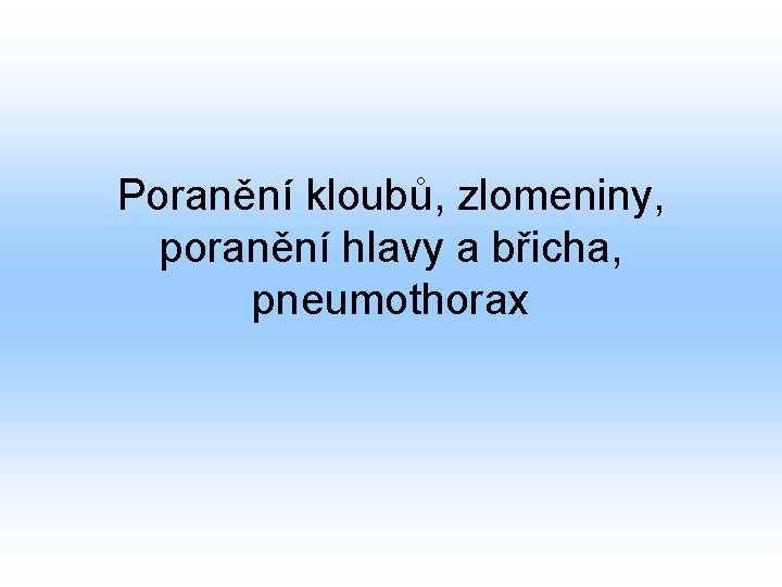 Poranění kloubů, zlomeniny, poranění hlavy a břicha, pneumothorax 