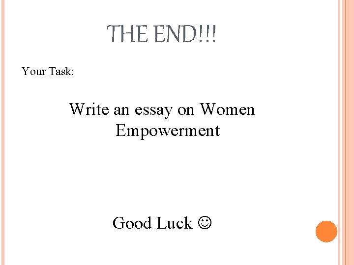 THE END!!! Your Task: Write an essay on Women Empowerment Good Luck 