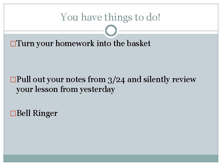 You have things to do! �Turn your homework into the basket �Pull out your