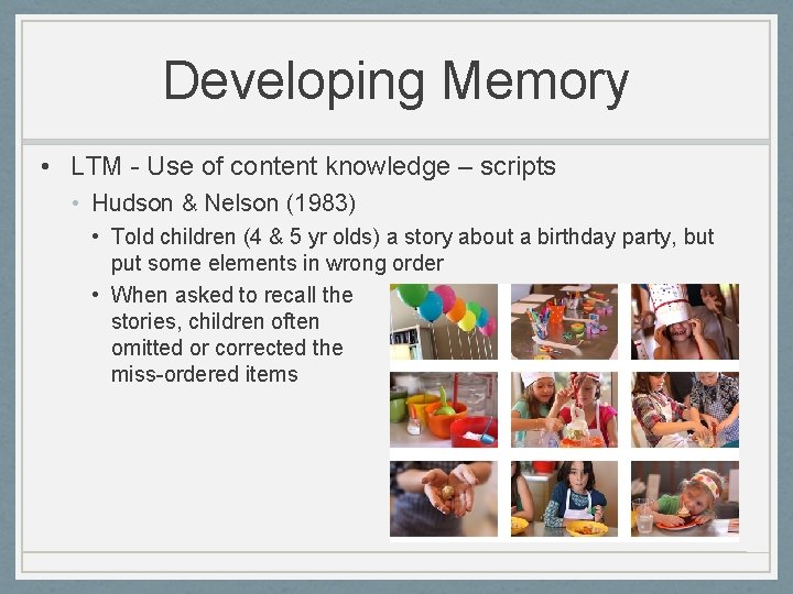 Developing Memory • LTM - Use of content knowledge – scripts • Hudson &