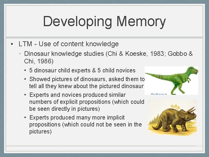 Developing Memory • LTM - Use of content knowledge • Dinosaur knowledge studies (Chi