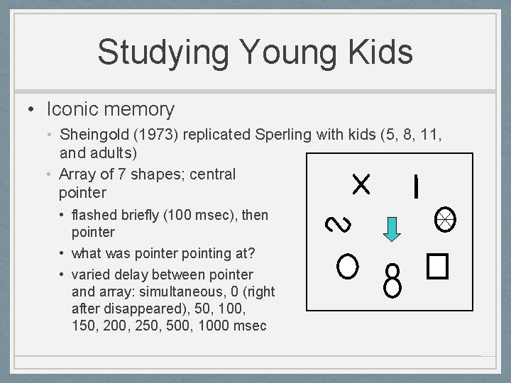 Studying Young Kids • Iconic memory • Sheingold (1973) replicated Sperling with kids (5,