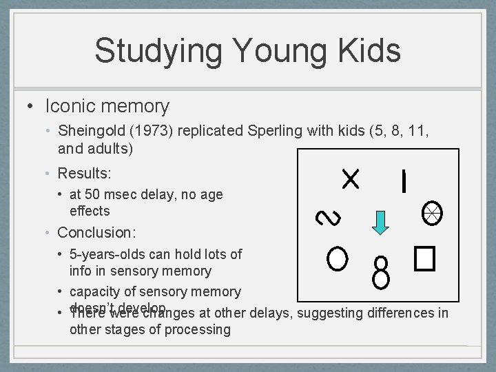 Studying Young Kids • Iconic memory • Sheingold (1973) replicated Sperling with kids (5,