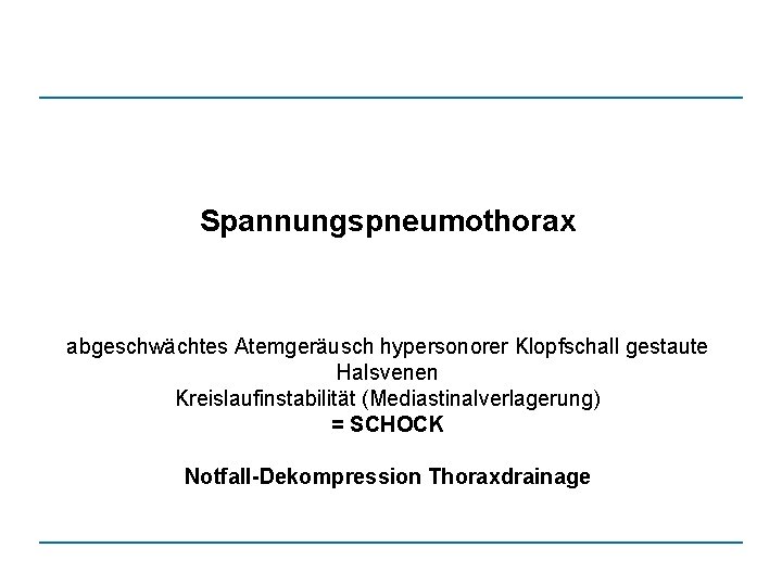 Spannungspneumothorax abgeschwächtes Atemgeräusch hypersonorer Klopfschall gestaute Halsvenen Kreislaufinstabilität (Mediastinalverlagerung) = SCHOCK Notfall-Dekompression Thoraxdrainage 