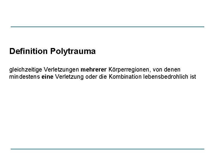 Definition Polytrauma gleichzeitige Verletzungen mehrerer Körperregionen, von denen mindestens eine Verletzung oder die Kombination