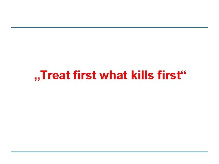 „Treat first what kills first“ 