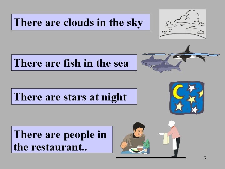 There are clouds in the sky There are fish in the sea There are