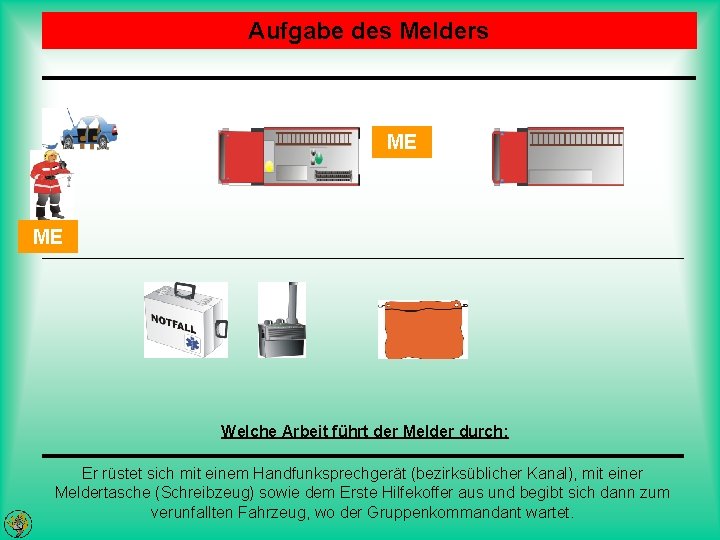 Aufgabe des Melders ME ME Welche Arbeit führt der Melder durch: Er rüstet sich Aufgabe des Melders ME ME Welche Arbeit führt der Melder durch: Er rüstet sich