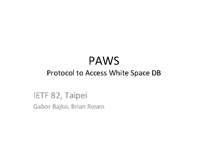 PAWS Protocol to Access White Space DB IETF 82, Taipei Gabor Bajko, Brian Rosen