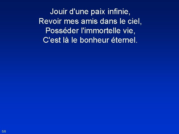 Jouir d'une paix infinie, Revoir mes amis dans le ciel, Posséder l'immortelle vie, C'est