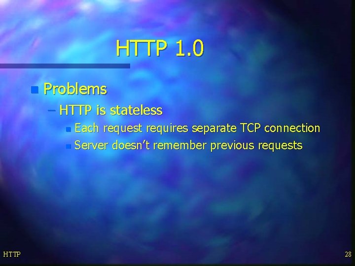 HTTP 1. 0 n Problems – HTTP is stateless Each request requires separate TCP