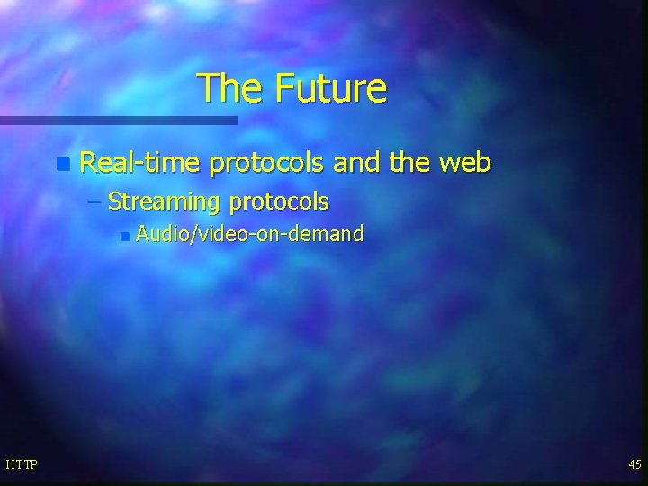 The Future n Real-time protocols and the web – Streaming protocols n HTTP Audio/video-on-demand