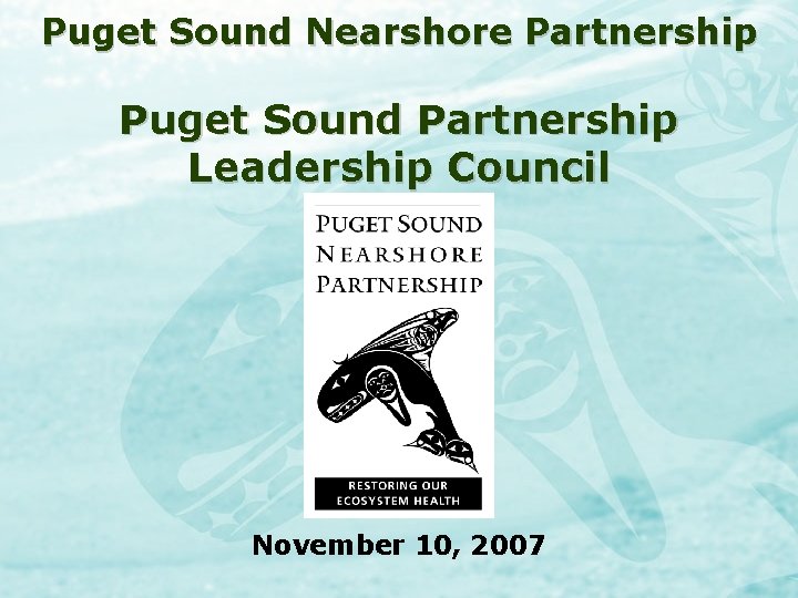 Puget Sound Nearshore Partnership Puget Sound Partnership Leadership Council November 10, 2007 