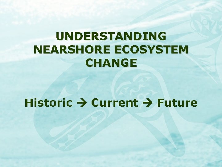 UNDERSTANDING NEARSHORE ECOSYSTEM CHANGE Historic Current Future 