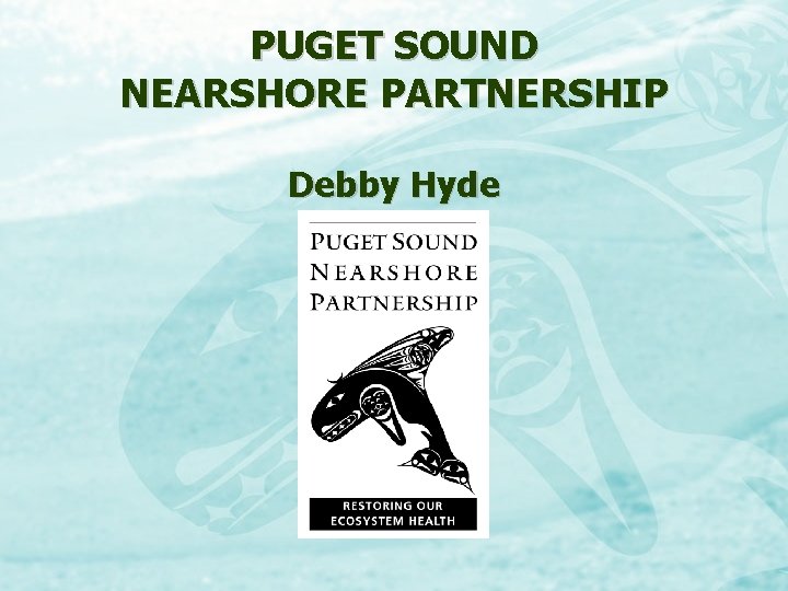 PUGET SOUND NEARSHORE PARTNERSHIP Debby Hyde 