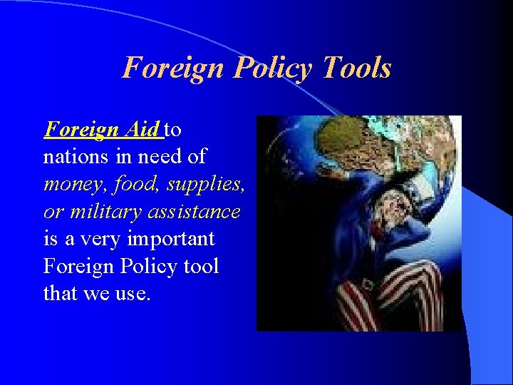 Foreign Policy Tools Foreign Aid to nations in need of money, food, supplies, or