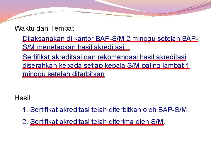 Waktu dan Tempat Dilaksanakan di kantor BAP-S/M 2 minggu setelah BAPS/M menetapkan hasil akreditasi.
