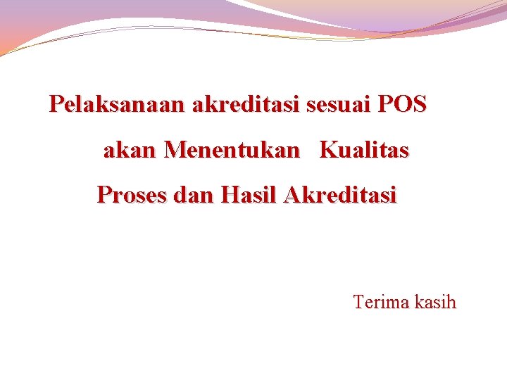 Pelaksanaan akreditasi sesuai POS akan Menentukan Kualitas Proses dan Hasil Akreditasi Terima kasih 