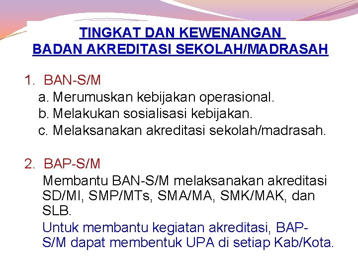 TINGKAT DAN KEWENANGAN BADAN AKREDITASI SEKOLAH/MADRASAH 1. BAN-S/M a. Merumuskan kebijakan operasional. b. Melakukan