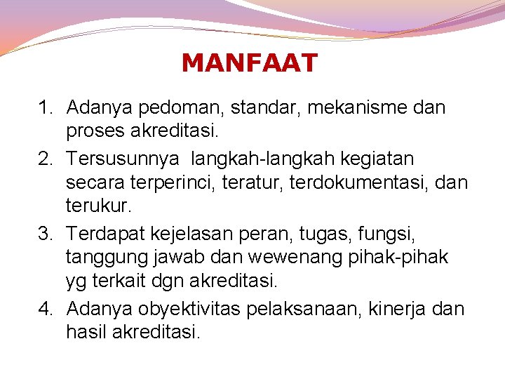 MANFAAT 1. Adanya pedoman, standar, mekanisme dan proses akreditasi. 2. Tersusunnya langkah-langkah kegiatan secara