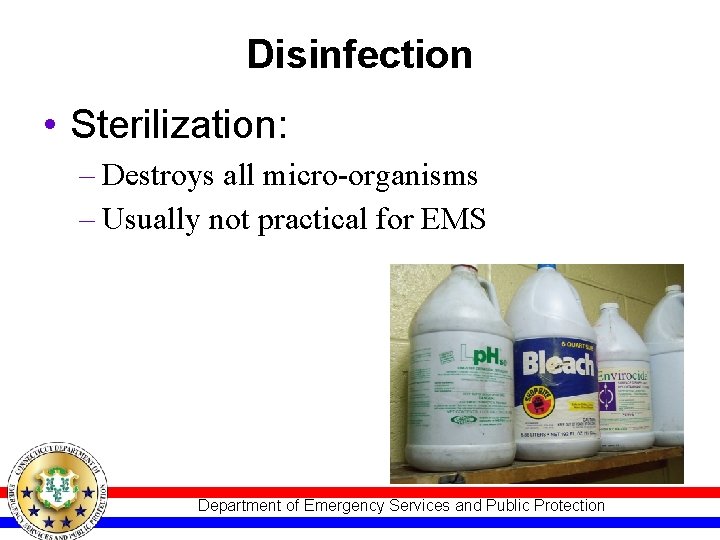 Disinfection • Sterilization: – Destroys all micro-organisms – Usually not practical for EMS Department Disinfection • Sterilization: – Destroys all micro-organisms – Usually not practical for EMS Department