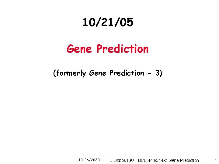 10/21/05 Gene Prediction (formerly Gene Prediction - 3) 10/26/2020 D Dobbs ISU - BCB