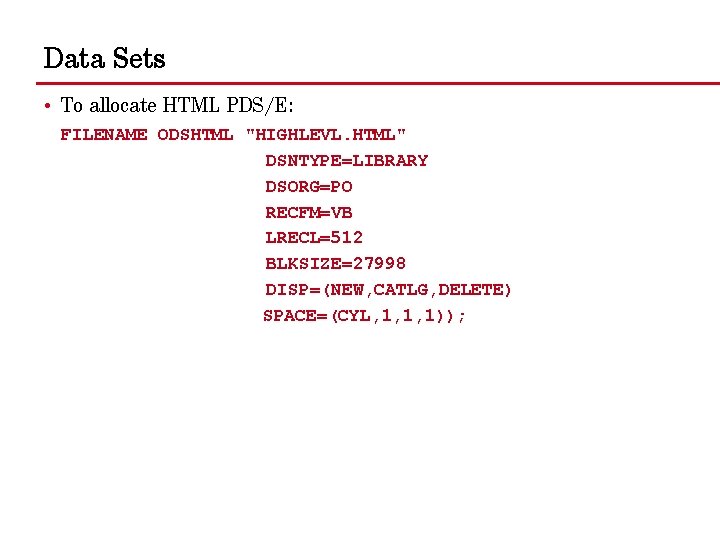 Data Sets • To allocate HTML PDS/E: FILENAME ODSHTML "HIGHLEVL. HTML" DSNTYPE=LIBRARY DSORG=PO RECFM=VB