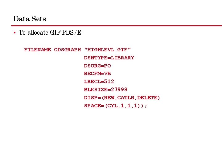 Data Sets • To allocate GIF PDS/E: FILENAME ODSGRAPH "HIGHLEVL. GIF" DSNTYPE=LIBRARY DSORG=PO RECFM=VB