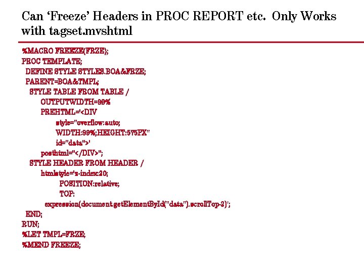 Can ‘Freeze’ Headers in PROC REPORT etc. Only Works with tagset. mvshtml %MACRO FREEZE(FRZE);