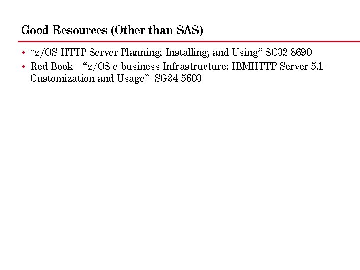 Good Resources (Other than SAS) • “z/OS HTTP Server Planning, Installing, and Using” SC