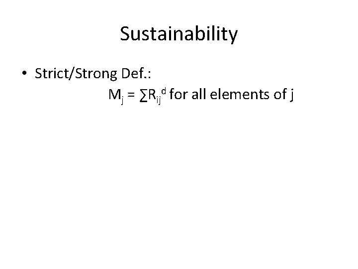 Sustainability • Strict/Strong Def. : Mj = ∑Rijd for all elements of j • Sustainability • Strict/Strong Def. : Mj = ∑Rijd for all elements of j •