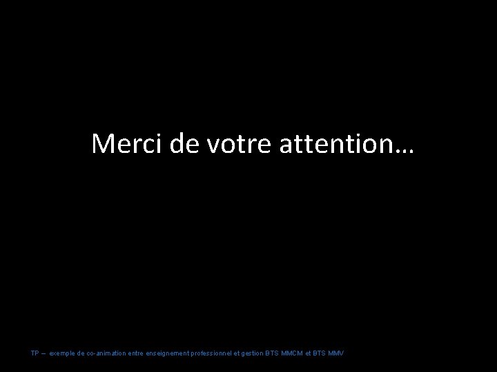 Merci de votre attention… TP – exemple de co-animation entre enseignement professionnel et gestion