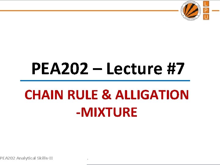 PEA 202 – Lecture #7 CHAIN RULE & ALLIGATION -MIXTURE PEA 202 Analytical Skills-II