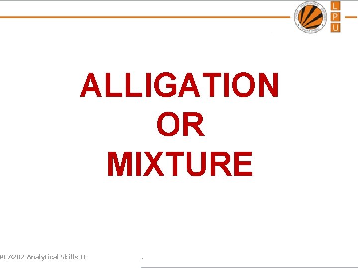 ALLIGATION OR MIXTURE PEA 202 Analytical Skills-II . 