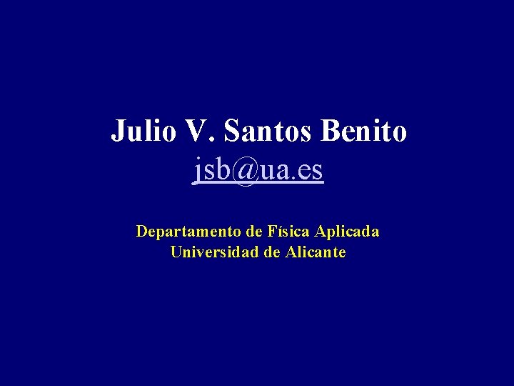 Julio V. Santos Benito jsb@ua. es Departamento de Física Aplicada Universidad de Alicante 