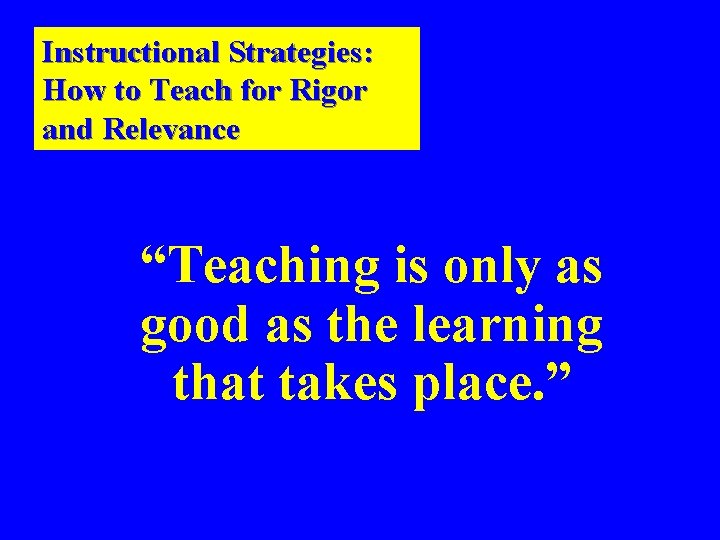 Instructional Strategies: How to Teach for Rigor and Relevance “Teaching is only as good Instructional Strategies: How to Teach for Rigor and Relevance “Teaching is only as good