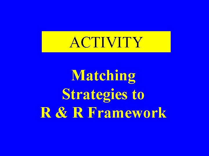 ACTIVITY Matching Strategies to R & R Framework ACTIVITY Matching Strategies to R & R Framework