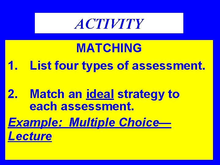 ACTIVITY MATCHING 1. List four types of assessment. 2. Match an ideal strategy to ACTIVITY MATCHING 1. List four types of assessment. 2. Match an ideal strategy to