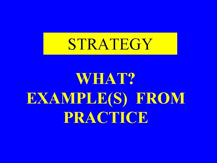 STRATEGY WHAT? EXAMPLE(S) FROM PRACTICE STRATEGY WHAT? EXAMPLE(S) FROM PRACTICE